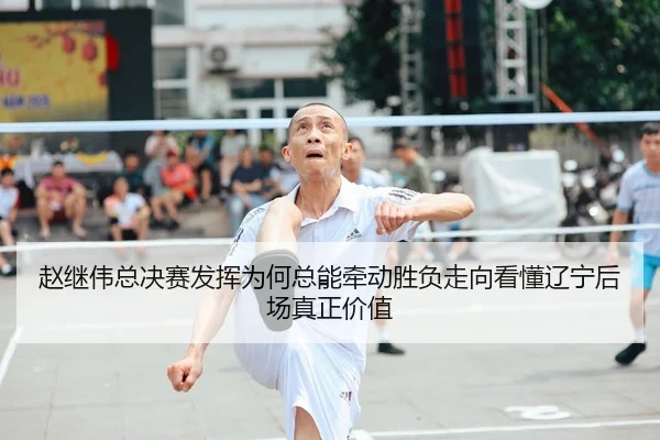 赵继伟总决赛发挥为何总能牵动胜负走向看懂辽宁后场真正价值